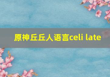 原神丘丘人语言celi late